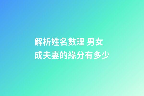 解析姓名數理 男女成夫妻的緣分有多少